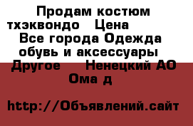 Продам костюм тхэквондо › Цена ­ 1 500 - Все города Одежда, обувь и аксессуары » Другое   . Ненецкий АО,Ома д.